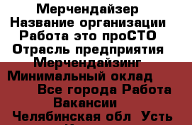 Мерчендайзер › Название организации ­ Работа-это проСТО › Отрасль предприятия ­ Мерчендайзинг › Минимальный оклад ­ 41 000 - Все города Работа » Вакансии   . Челябинская обл.,Усть-Катав г.